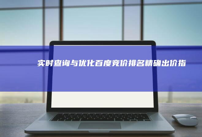 实时查询与优化：百度竞价排名精确出价指南